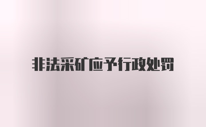 非法采矿应予行政处罚