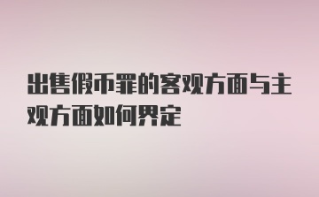 出售假币罪的客观方面与主观方面如何界定