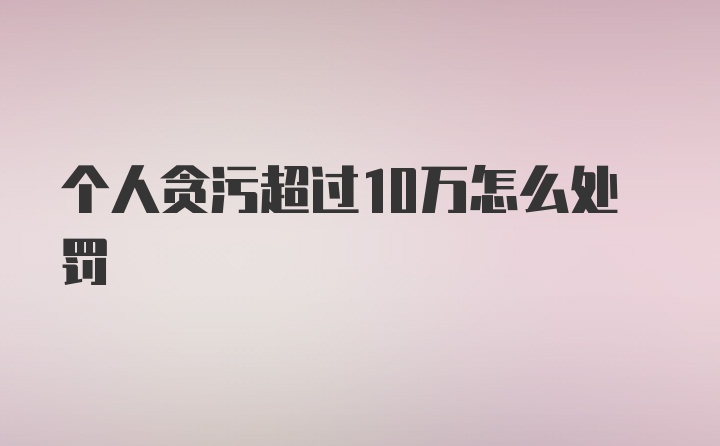 个人贪污超过10万怎么处罚