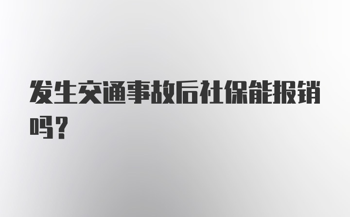 发生交通事故后社保能报销吗？