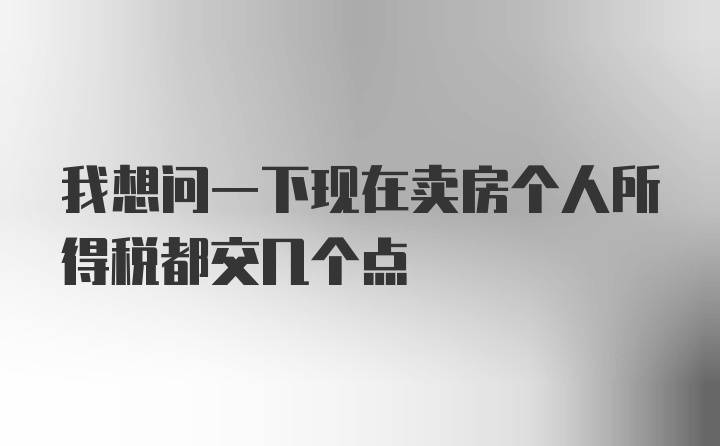 我想问一下现在卖房个人所得税都交几个点