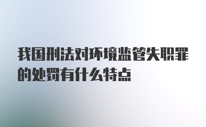 我国刑法对环境监管失职罪的处罚有什么特点