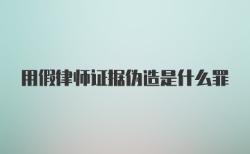 用假律师证据伪造是什么罪