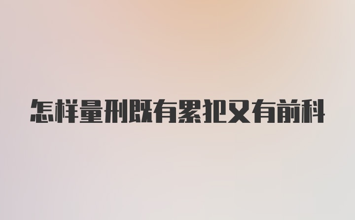 怎样量刑既有累犯又有前科