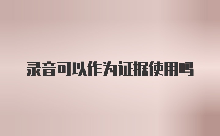 录音可以作为证据使用吗