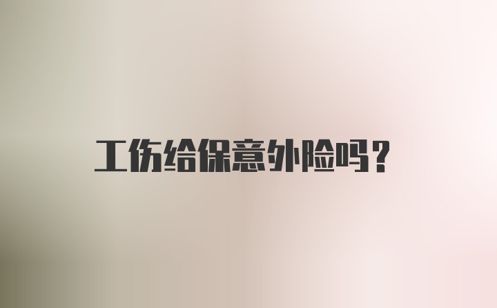 工伤给保意外险吗？