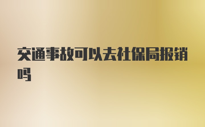 交通事故可以去社保局报销吗