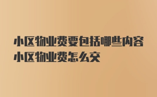 小区物业费要包括哪些内容小区物业费怎么交