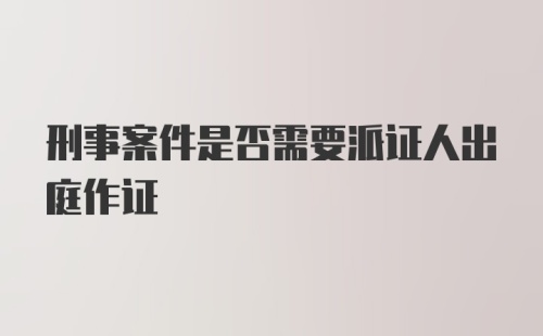 刑事案件是否需要派证人出庭作证