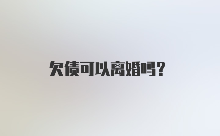 欠债可以离婚吗？