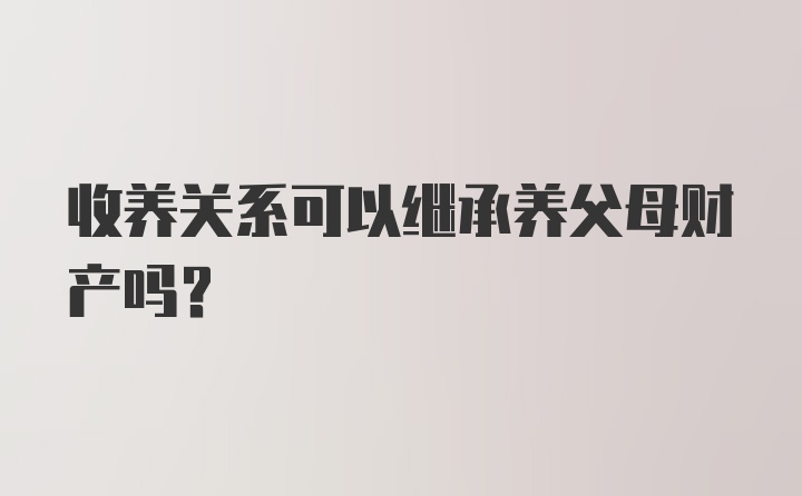 收养关系可以继承养父母财产吗?