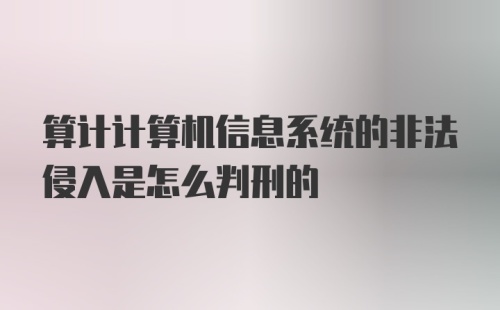 算计计算机信息系统的非法侵入是怎么判刑的