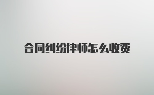 合同纠纷律师怎么收费