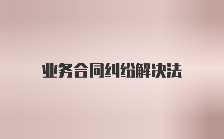 业务合同纠纷解决法