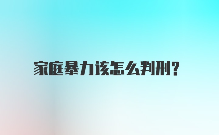 家庭暴力该怎么判刑？