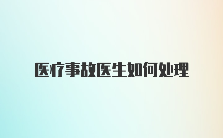 医疗事故医生如何处理