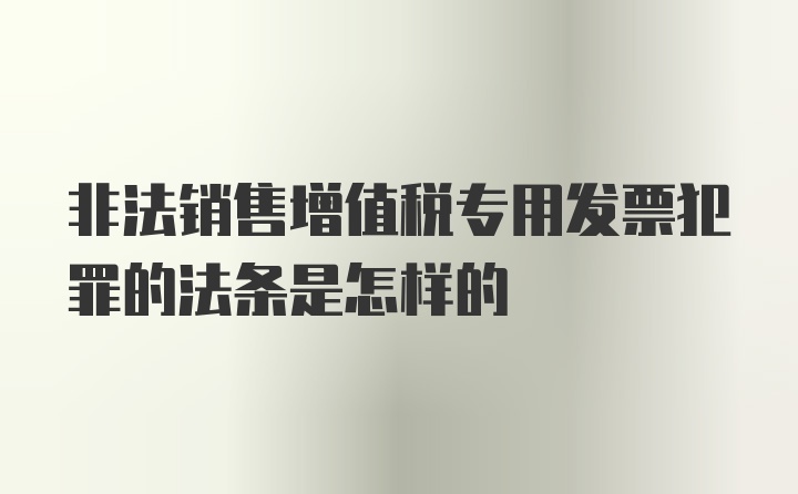 非法销售增值税专用发票犯罪的法条是怎样的