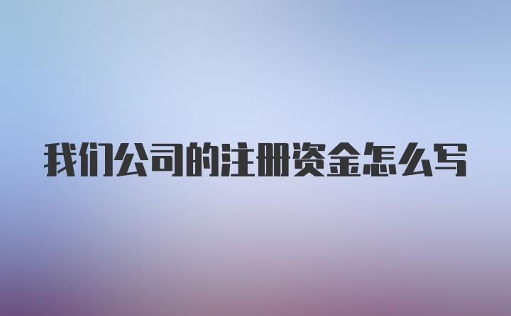 我们公司的注册资金怎么写