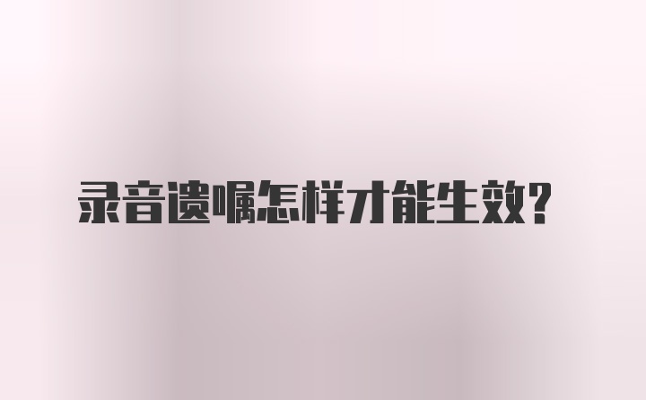 录音遗嘱怎样才能生效？