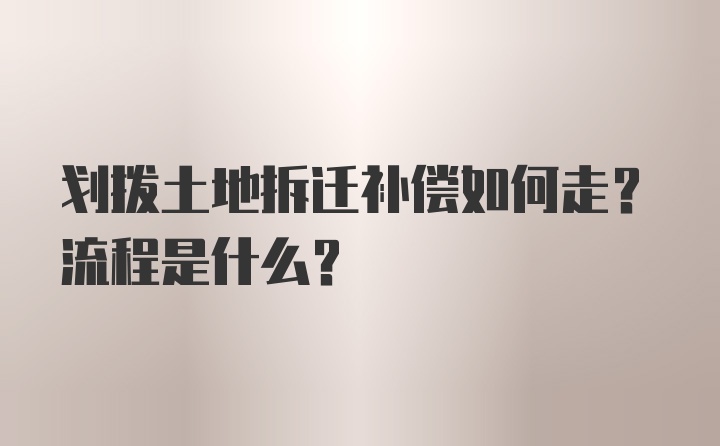 划拨土地拆迁补偿如何走？流程是什么？