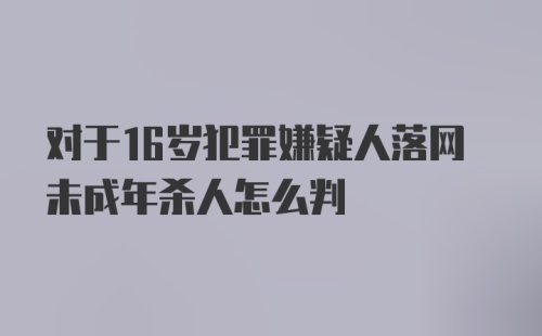 对于16岁犯罪嫌疑人落网未成年杀人怎么判