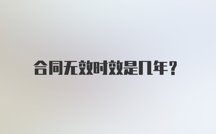 合同无效时效是几年？