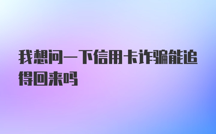 我想问一下信用卡诈骗能追得回来吗