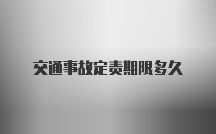 交通事故定责期限多久