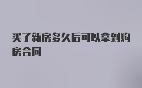 买了新房多久后可以拿到购房合同