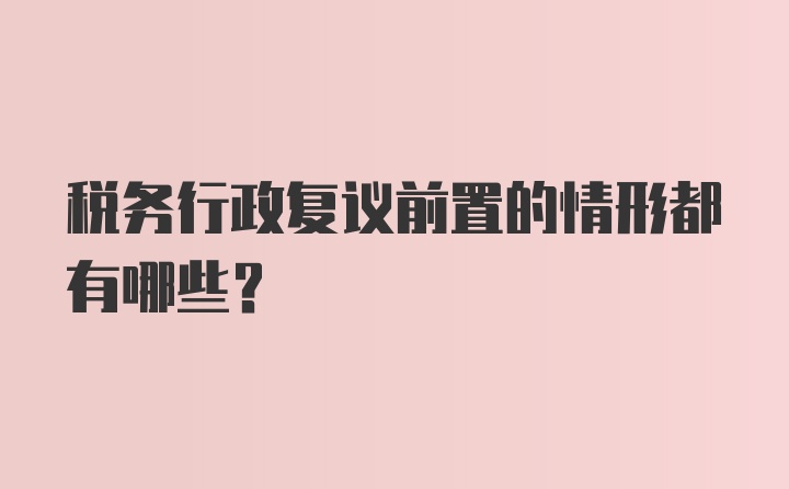 税务行政复议前置的情形都有哪些？