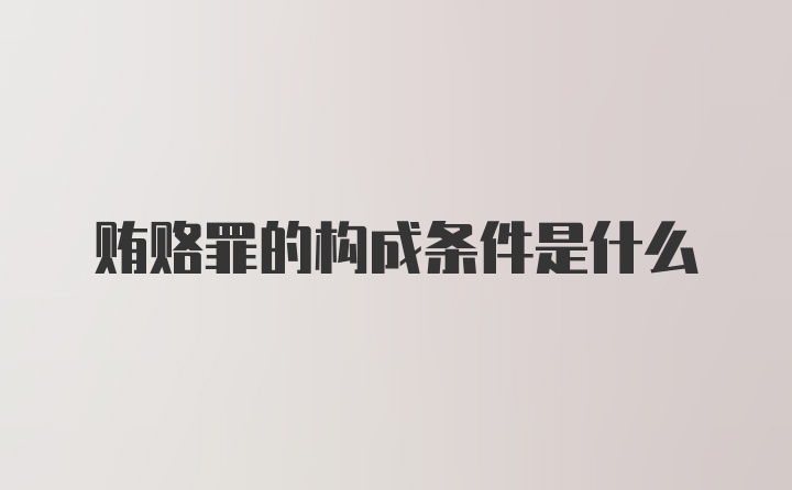 贿赂罪的构成条件是什么