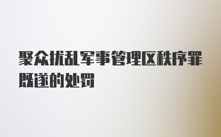 聚众扰乱军事管理区秩序罪既遂的处罚