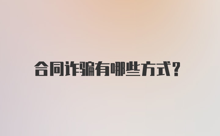 合同诈骗有哪些方式？