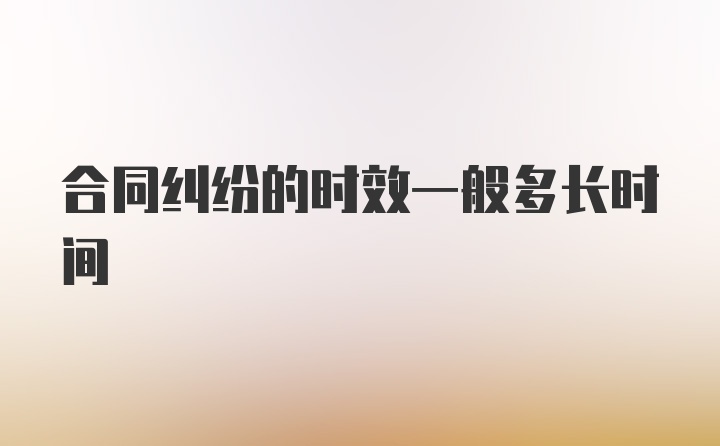 合同纠纷的时效一般多长时间