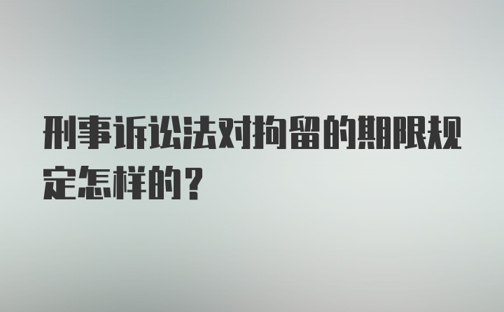 刑事诉讼法对拘留的期限规定怎样的？