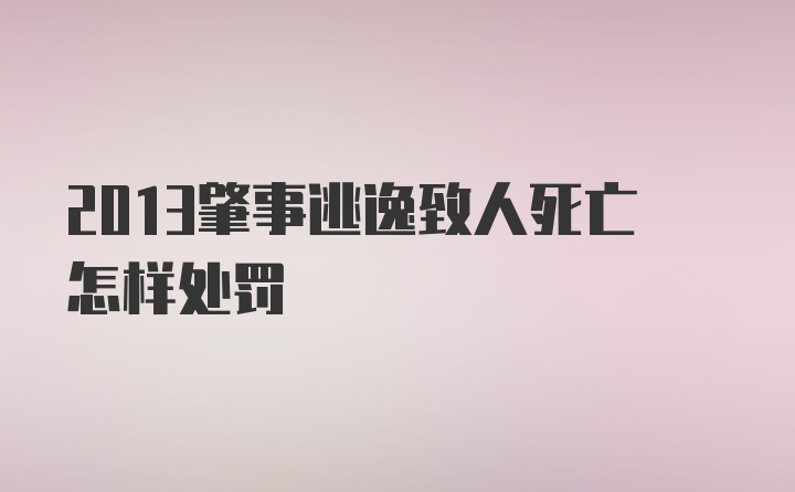 2013肇事逃逸致人死亡怎样处罚