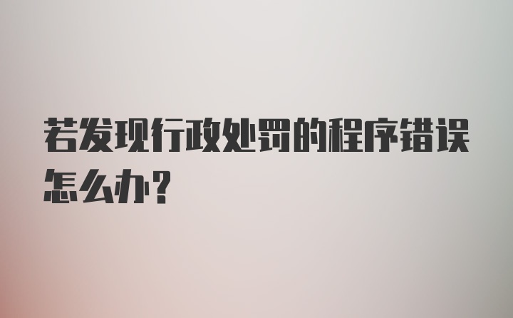 若发现行政处罚的程序错误怎么办？