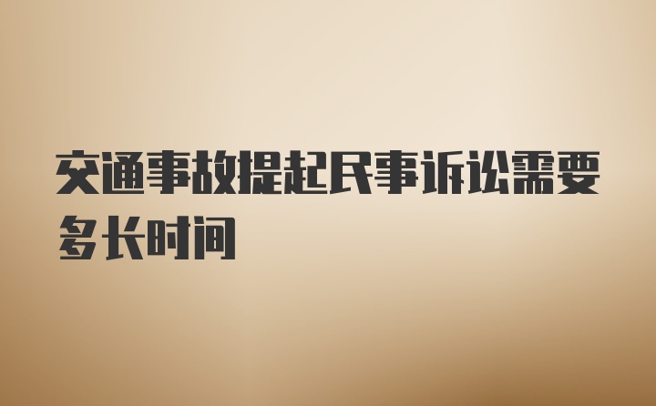 交通事故提起民事诉讼需要多长时间