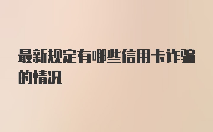 最新规定有哪些信用卡诈骗的情况