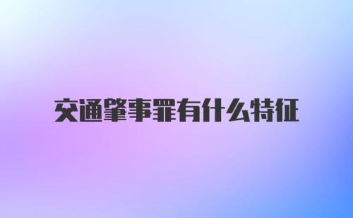 交通肇事罪有什么特征