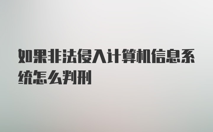 如果非法侵入计算机信息系统怎么判刑