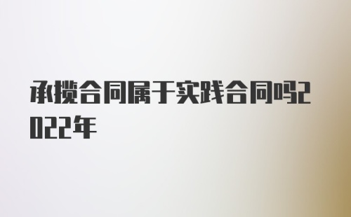 承揽合同属于实践合同吗2022年