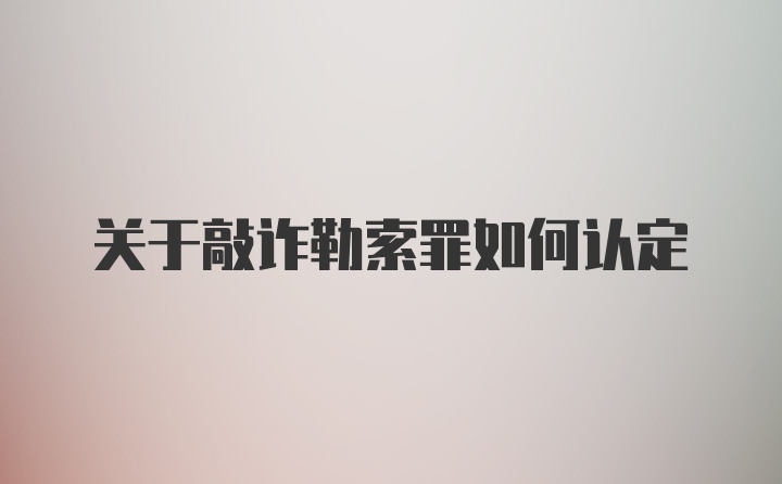 关于敲诈勒索罪如何认定