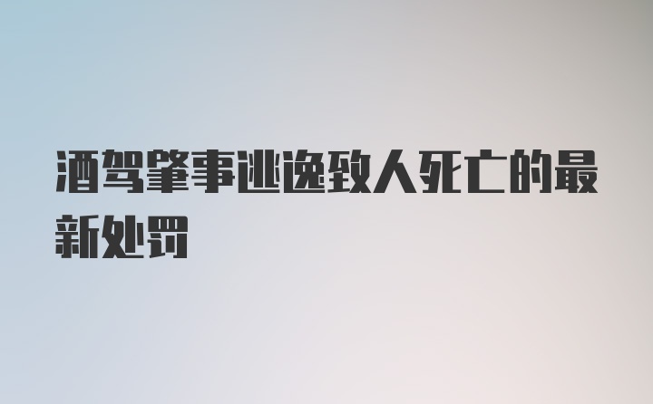 酒驾肇事逃逸致人死亡的最新处罚