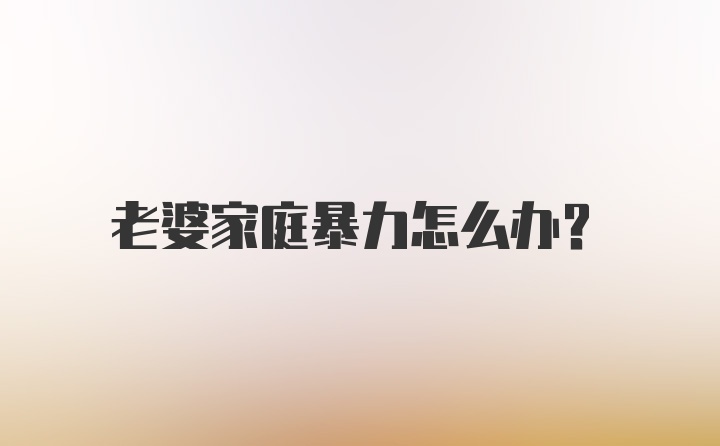 老婆家庭暴力怎么办？