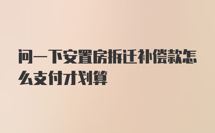 问一下安置房拆迁补偿款怎么支付才划算