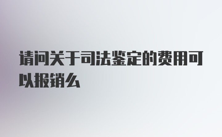 请问关于司法鉴定的费用可以报销么