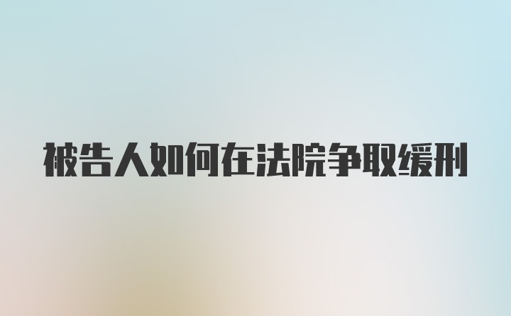 被告人如何在法院争取缓刑