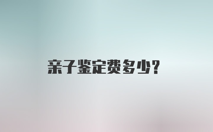 亲子鉴定费多少？