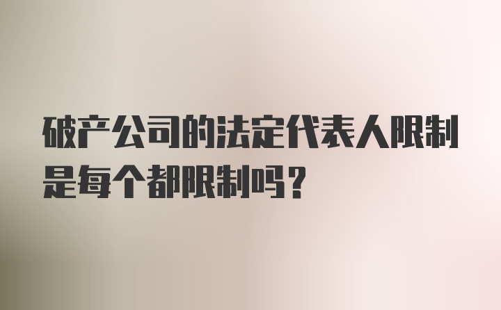 破产公司的法定代表人限制是每个都限制吗？